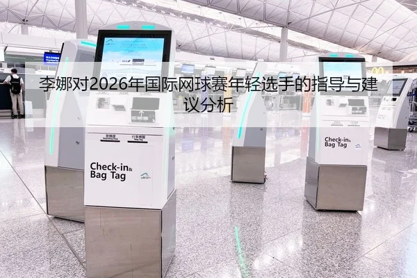 李娜对2026年国际网球赛年轻选手的指导与建议分析