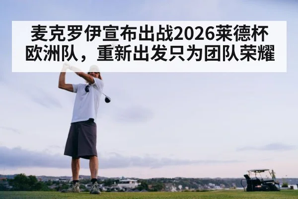 麦克罗伊宣布出战2026莱德杯欧洲队，重新出发只为团队荣耀