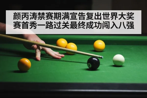 颜丙涛禁赛期满宣告复出世界大奖赛首秀一路过关最终成功闯入八强