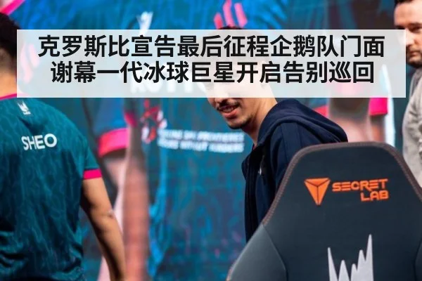 克罗斯比宣告最后征程企鹅队门面谢幕一代冰球巨星开启告别巡回